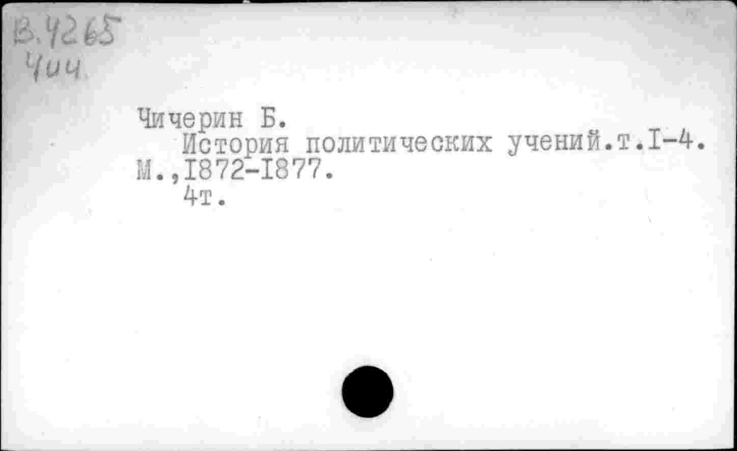 ﻿Чичерин Б.
История политических учений.т.1-4.
И.,1872-1877.
4т.